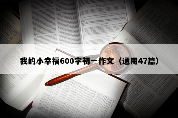 我的小幸福600字初一作文（通用47篇）