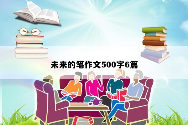 未来的笔作文500字6篇