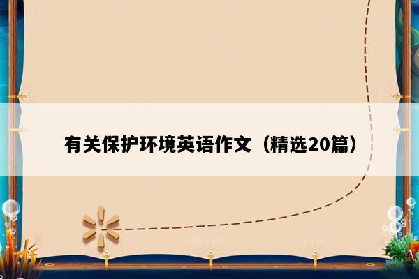 有关保护环境英语作文（精选20篇）
