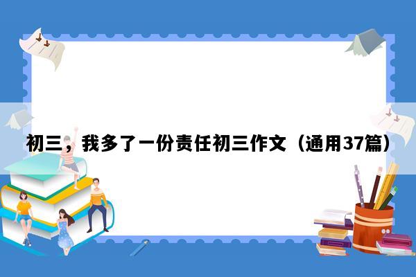 初三，我多了一份责任初三作文（通用37篇）