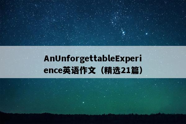 AnUnforgettableExperience英语作文（精选21篇）