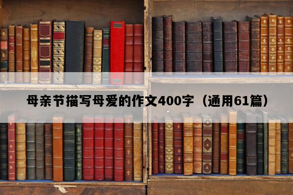 母亲节描写母爱的作文400字（通用61篇）