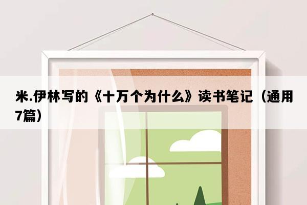 米.伊林写的《十万个为什么》读书笔记（通用7篇）