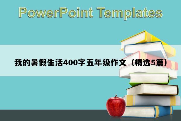 我的暑假生活400字五年级作文（精选5篇）