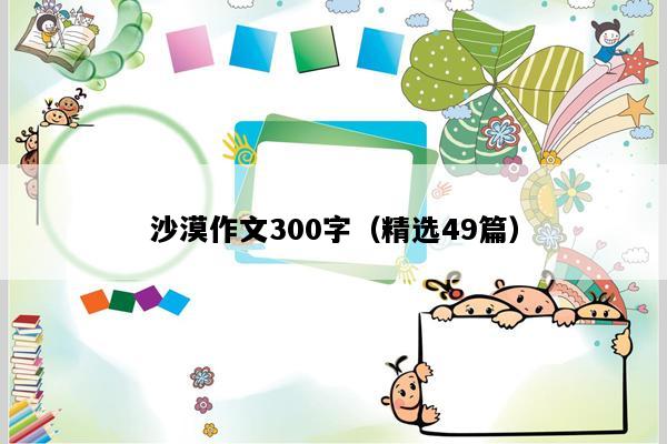 沙漠作文300字（精选49篇）