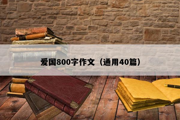爱国800字作文（通用40篇）