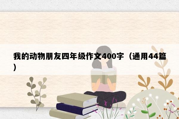 我的动物朋友四年级作文400字（通用44篇）