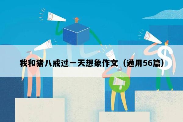 我和猪八戒过一天想象作文（通用56篇）