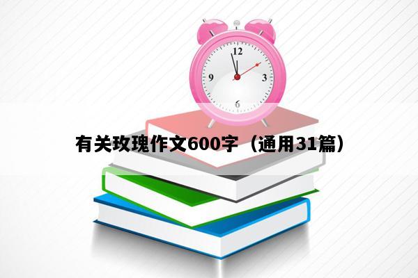 有关玫瑰作文600字（通用31篇）