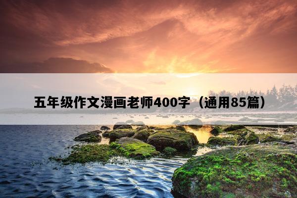 五年级作文漫画老师400字（通用85篇）