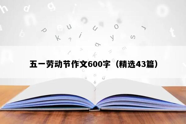 五一劳动节作文600字（精选43篇）