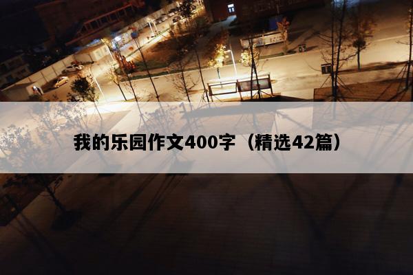 我的乐园作文400字（精选42篇）