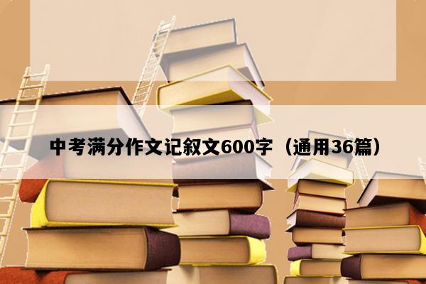 中考满分作文记叙文600字（通用36篇）