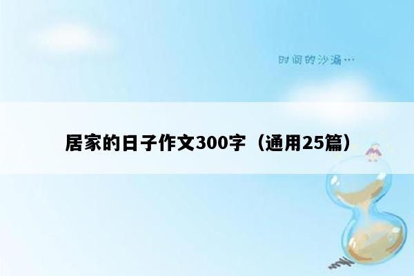 居家的日子作文300字（通用25篇）