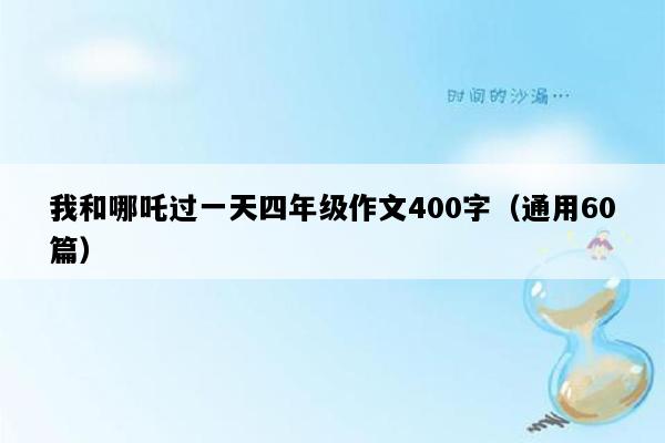 我和哪吒过一天四年级作文400字（通用60篇）