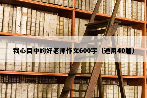 我心目中的好老师作文600字（通用40篇）