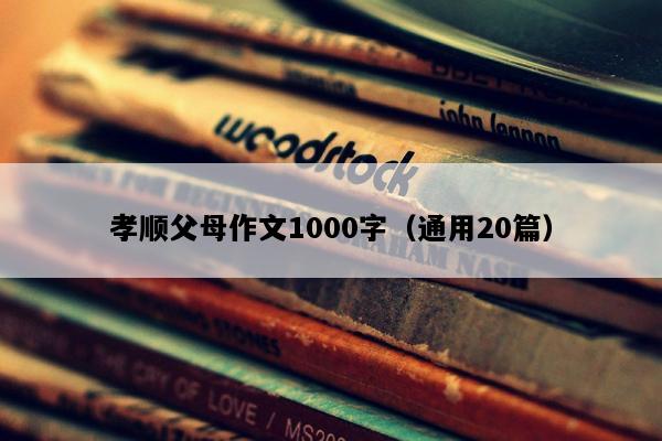 孝顺父母作文1000字（通用20篇）