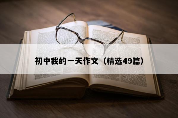 初中我的一天作文（精选49篇）