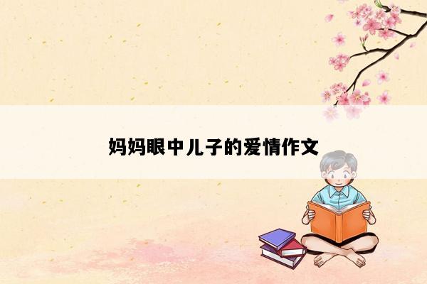 妈妈眼中儿子的爱情作文