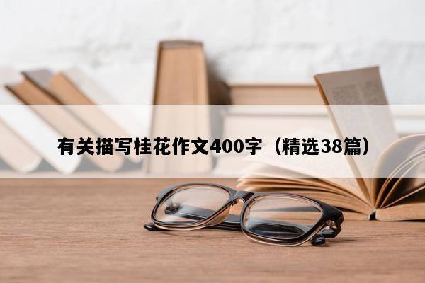 有关描写桂花作文400字（精选38篇）