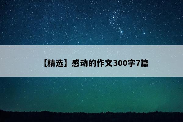 【精选】感动的作文300字7篇