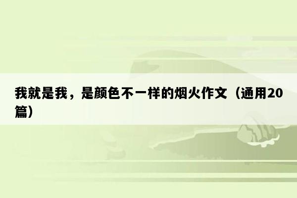我就是我，是颜色不一样的烟火作文（通用20篇）