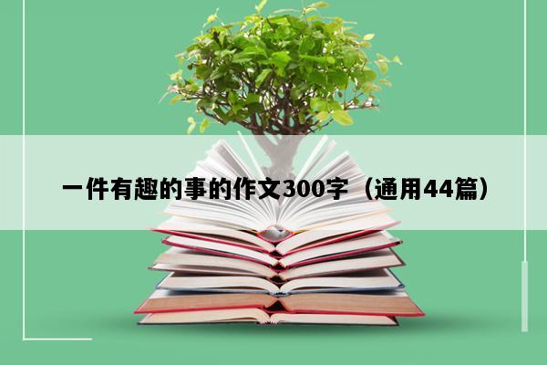 一件有趣的事的作文300字（通用44篇）