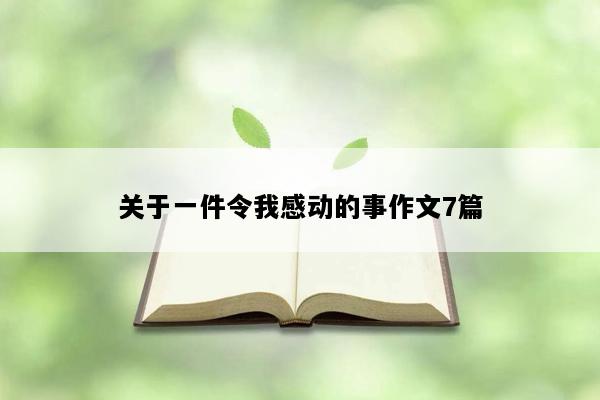 关于一件令我感动的事作文7篇