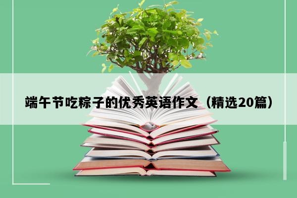 端午节吃粽子的优秀英语作文（精选20篇）