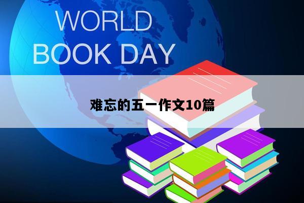 难忘的五一作文10篇