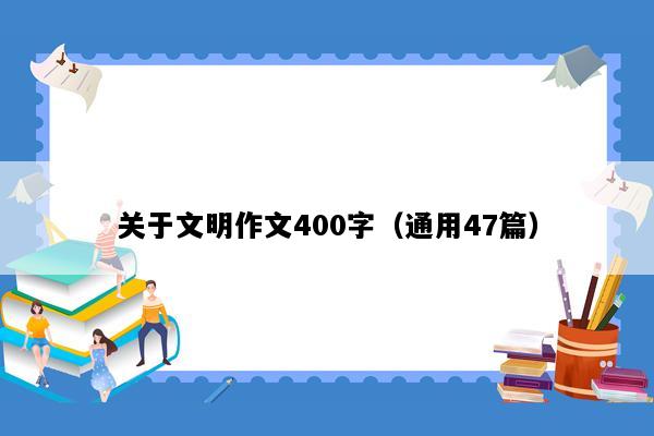 关于文明作文400字（通用47篇）