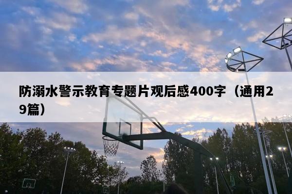 防溺水警示教育专题片观后感400字（通用29篇）