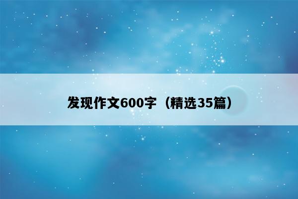 发现作文600字（精选35篇）