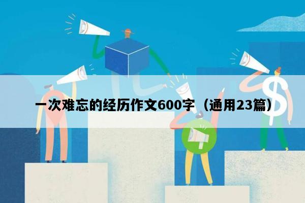 一次难忘的经历作文600字（通用23篇）