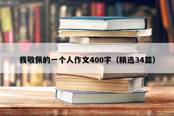我敬佩的一个人作文400字（精选34篇）