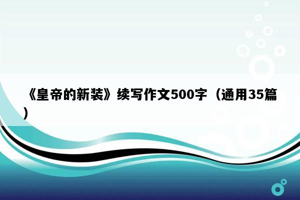《皇帝的新装》续写作文500字（通用35篇）