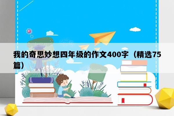 我的奇思妙想四年级的作文400字（精选75篇）
