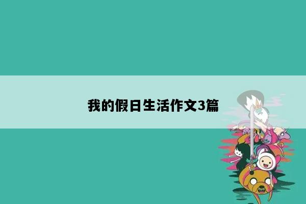 我的假日生活作文3篇