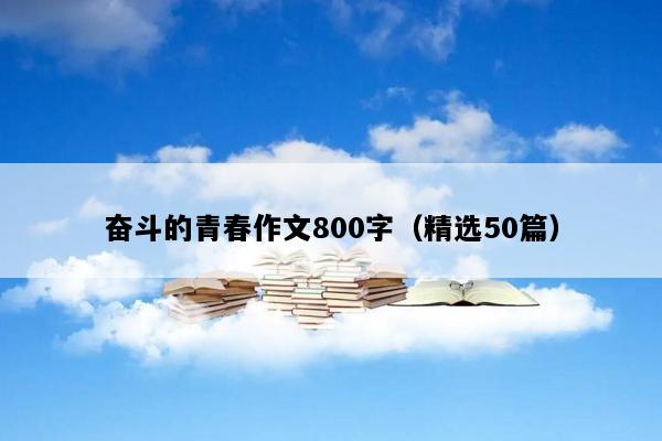 奋斗的青春作文800字（精选50篇）