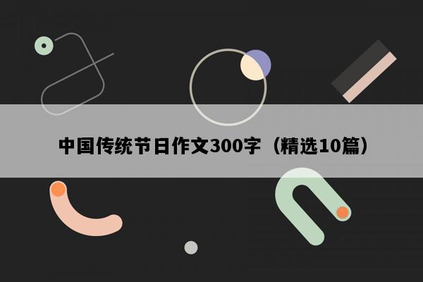 中国传统节日作文300字（精选10篇）
