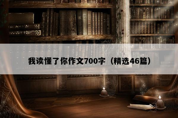 我读懂了你作文700字（精选46篇）