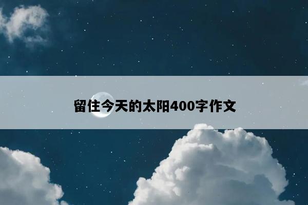 留住今天的太阳400字作文