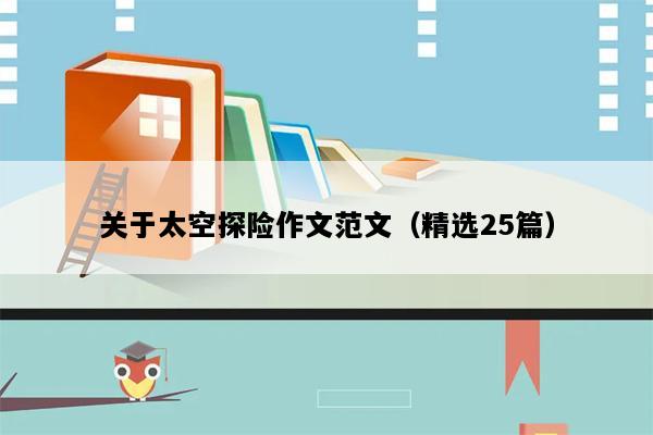 关于太空探险作文范文（精选25篇）