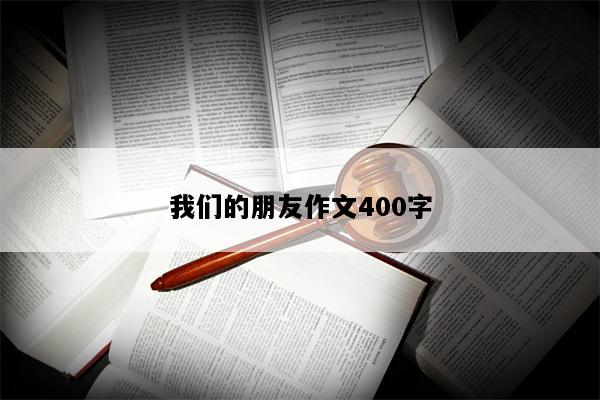 我们的朋友作文400字
