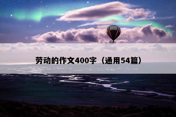 劳动的作文400字（通用54篇）
