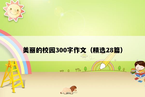 美丽的校园300字作文（精选28篇）