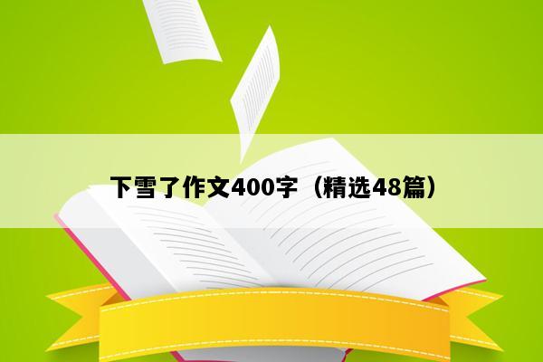 下雪了作文400字（精选48篇）