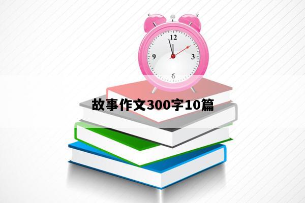 故事作文300字10篇