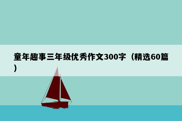 童年趣事三年级优秀作文300字（精选60篇）