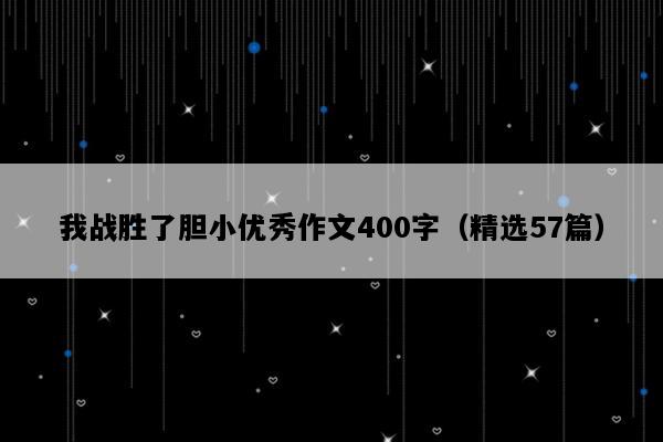 我战胜了胆小优秀作文400字（精选57篇）